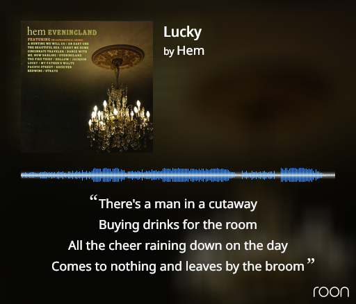 screenshot from Roon showing the album cover and lyrics for Hem's song Lucky -- There's a man in a cutaway / Buying drinks for the room / All the cheer raining down on the day / Comes to nothing and leaves by the broom 